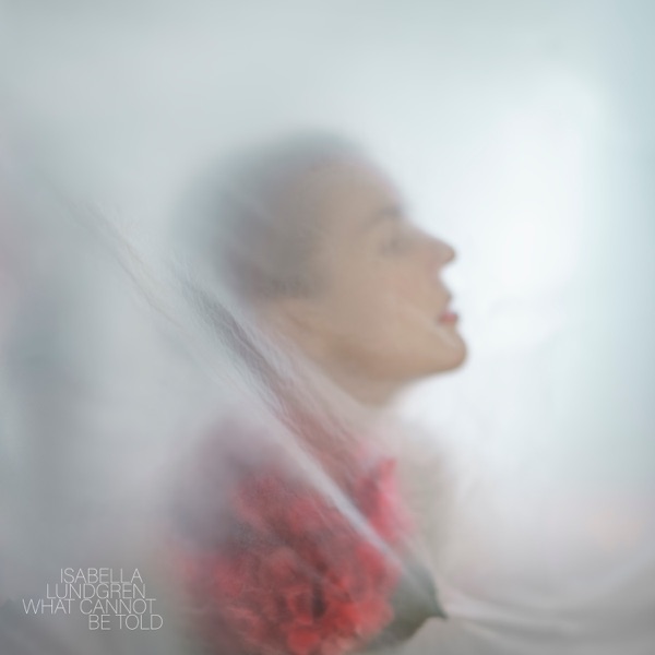 Isabella Lundgren – What Cannot be&nbsp;Told